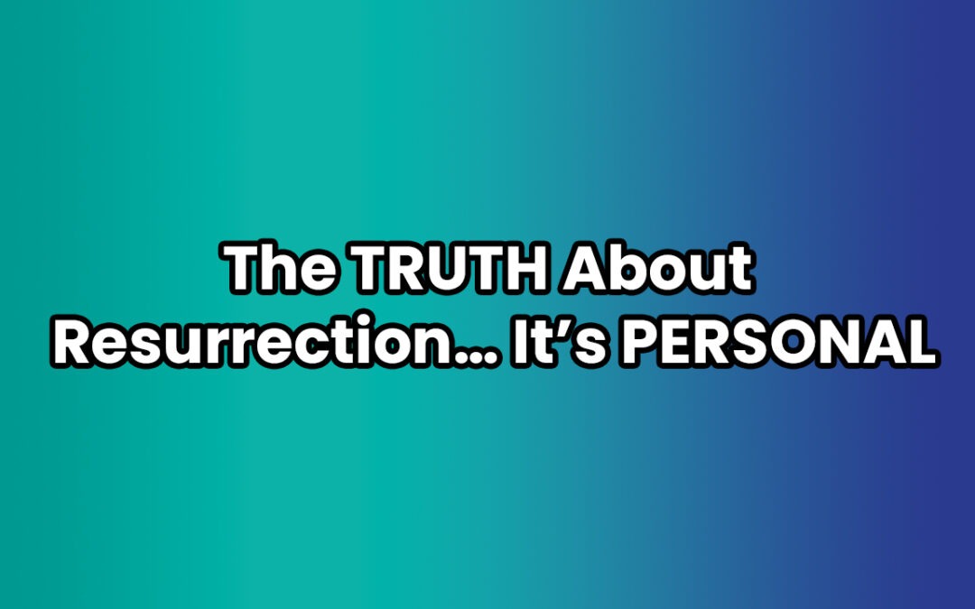 The TRUTH About Resurrection… It’s PERSONAL